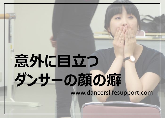 意外に目立つダンサーの顔の癖 Dancer S Life Support Com