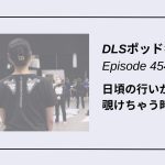 DLSポッドキャストepi454　日頃の行いが覗けちゃう時間