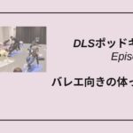 DLSポッドキャスト epi517　バレエ向きの体って何？